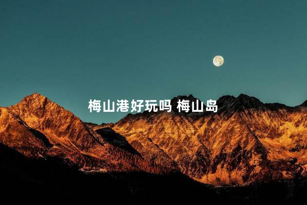 梅山港好玩吗 梅山岛